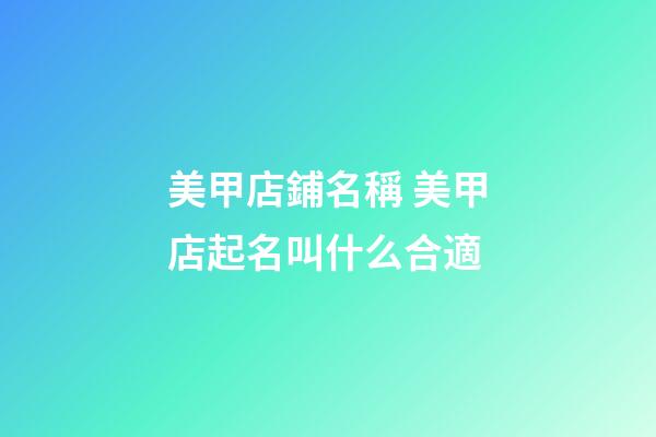 美甲店鋪名稱 美甲店起名叫什么合適-第1張-店鋪起名-玄機派